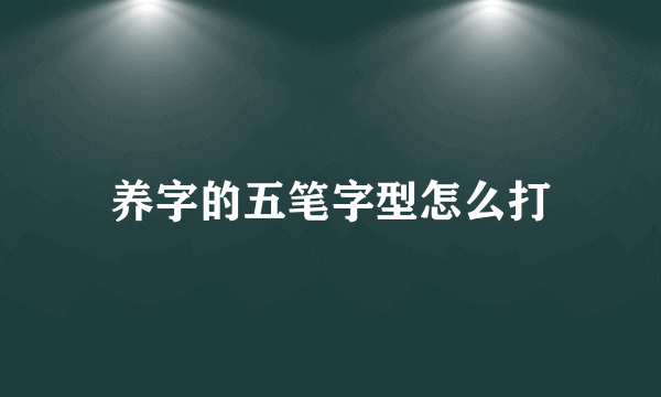 养字的五笔字型怎么打