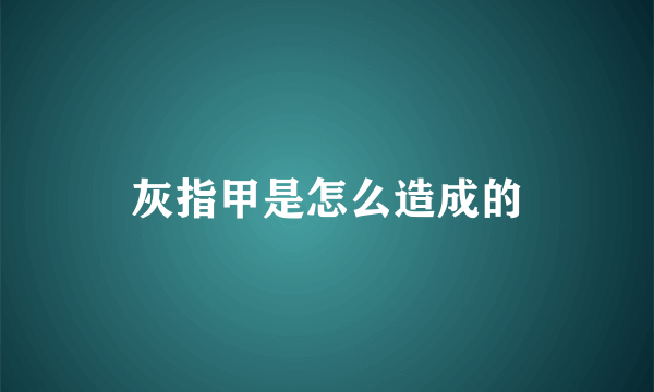 灰指甲是怎么造成的