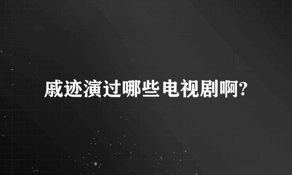 戚迹演过哪些电视剧啊?