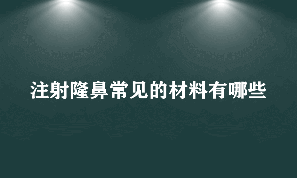 注射隆鼻常见的材料有哪些