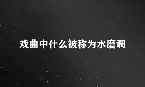 戏曲中什么被称为水磨调