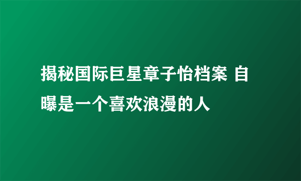 揭秘国际巨星章子怡档案 自曝是一个喜欢浪漫的人