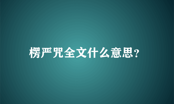 楞严咒全文什么意思？