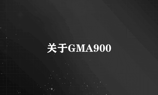 关于GMA900