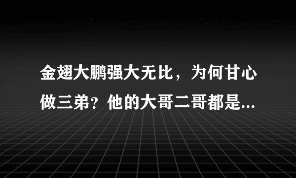 金翅大鹏强大无比，为何甘心做三弟？他的大哥二哥都是什么来历