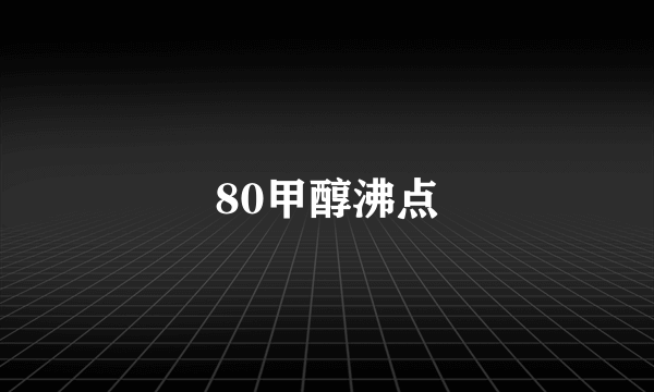 80甲醇沸点