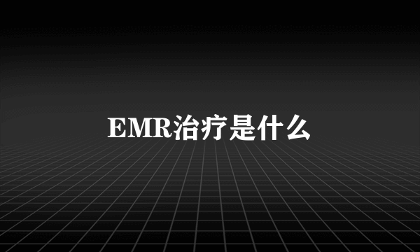 EMR治疗是什么