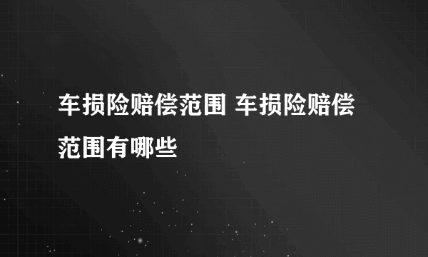 车损险赔偿范围 车损险赔偿范围有哪些