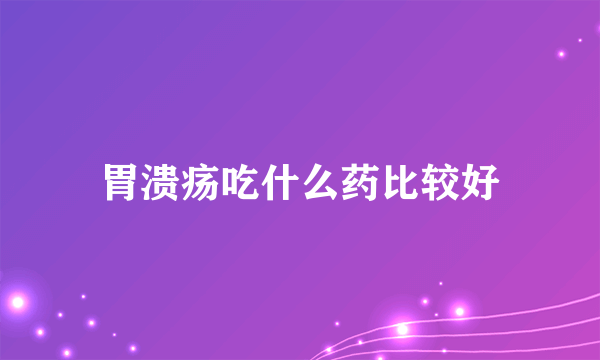 胃溃疡吃什么药比较好