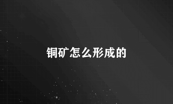 铜矿怎么形成的