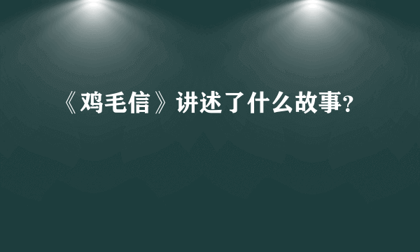 《鸡毛信》讲述了什么故事？