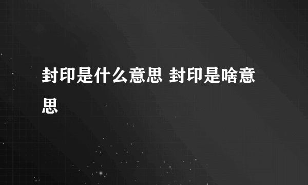 封印是什么意思 封印是啥意思