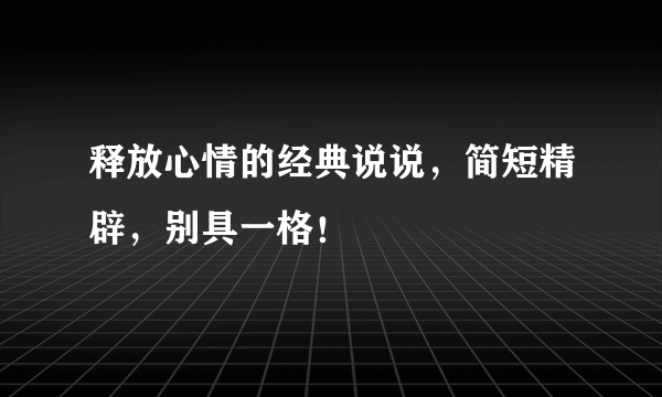 释放心情的经典说说，简短精辟，别具一格！