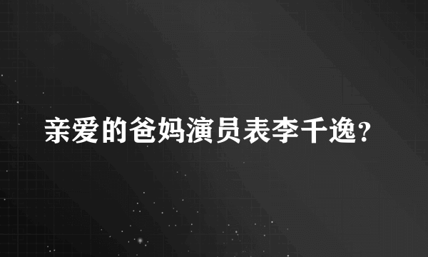 亲爱的爸妈演员表李千逸？