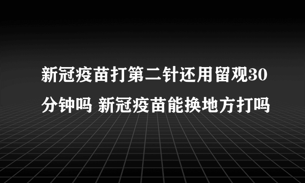 新冠疫苗打第二针还用留观30分钟吗 新冠疫苗能换地方打吗