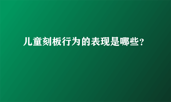 儿童刻板行为的表现是哪些？