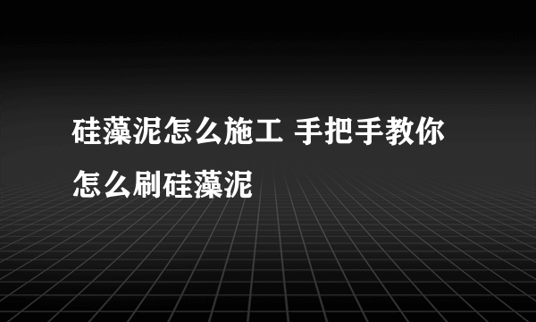 硅藻泥怎么施工 手把手教你怎么刷硅藻泥