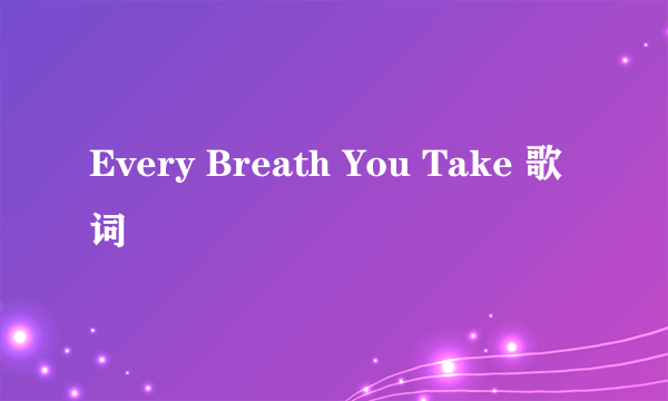 Every Breath You Take 歌词