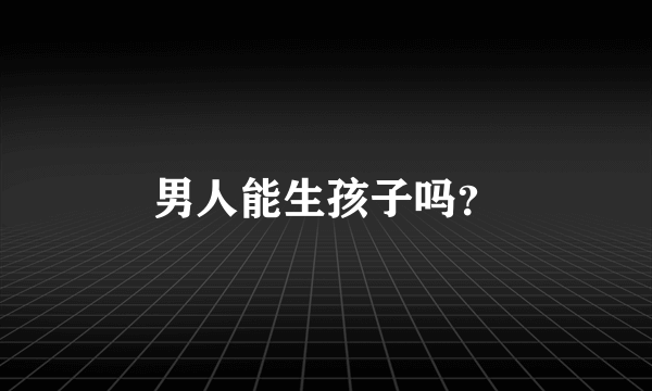 男人能生孩子吗？