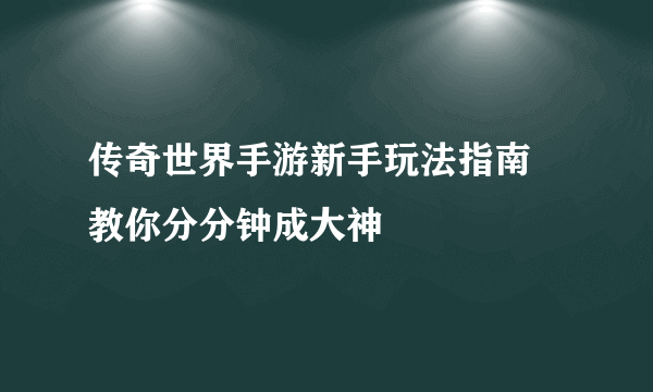 传奇世界手游新手玩法指南 教你分分钟成大神