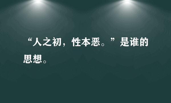 “人之初，性本恶。”是谁的思想。