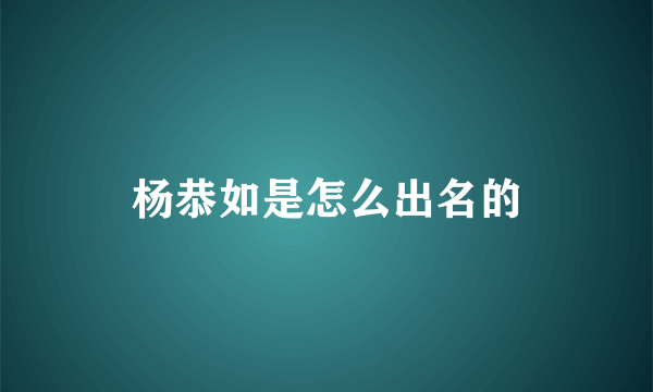 杨恭如是怎么出名的