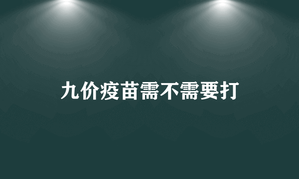 九价疫苗需不需要打