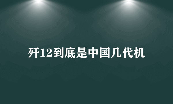 歼12到底是中国几代机