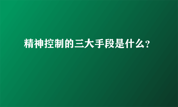 精神控制的三大手段是什么？