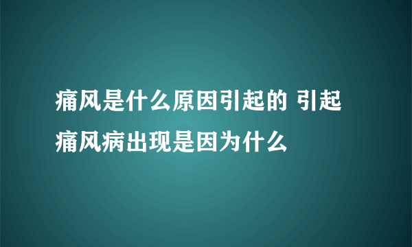 痛风是什么原因引起的 引起痛风病出现是因为什么