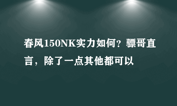 春风150NK实力如何？骠哥直言，除了一点其他都可以