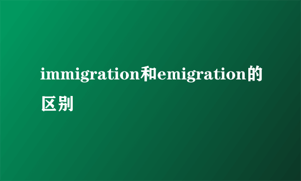 immigration和emigration的区别