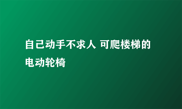 自己动手不求人 可爬楼梯的电动轮椅