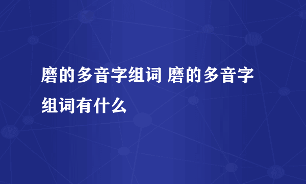 磨的多音字组词 磨的多音字组词有什么