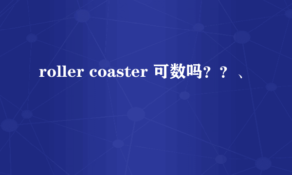 roller coaster 可数吗？？、