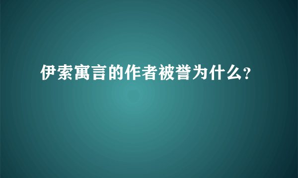 伊索寓言的作者被誉为什么？