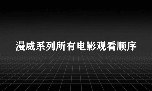 漫威系列所有电影观看顺序