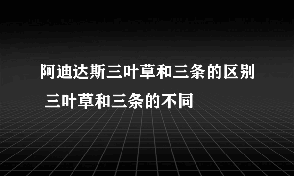 阿迪达斯三叶草和三条的区别 三叶草和三条的不同