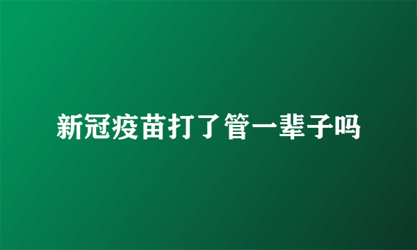 新冠疫苗打了管一辈子吗