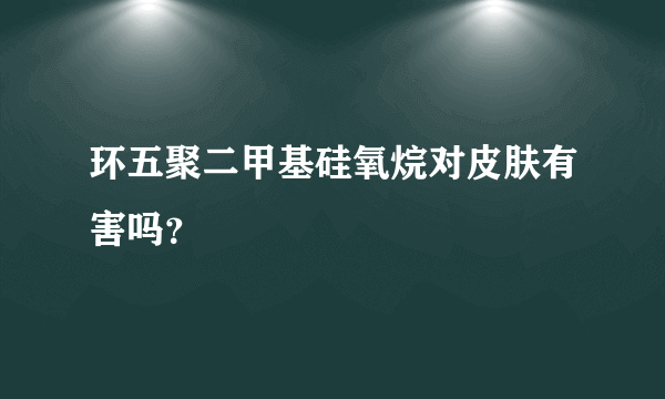 环五聚二甲基硅氧烷对皮肤有害吗？