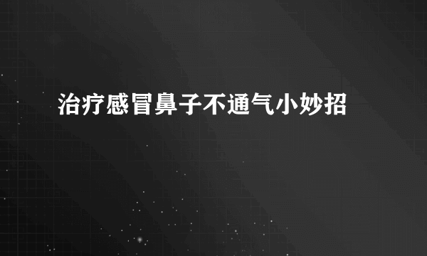 治疗感冒鼻子不通气小妙招 