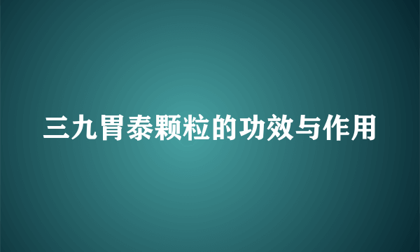 三九胃泰颗粒的功效与作用