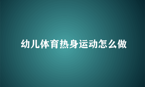  幼儿体育热身运动怎么做