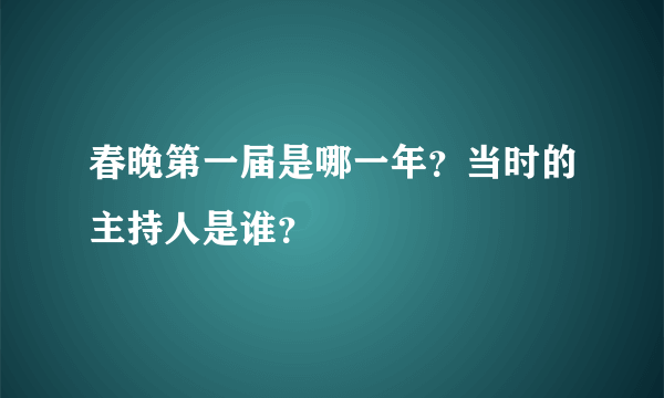 春晚第一届是哪一年？当时的主持人是谁？