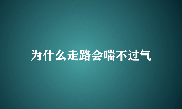 为什么走路会喘不过气