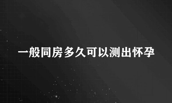 一般同房多久可以测出怀孕