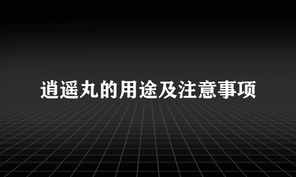 逍遥丸的用途及注意事项