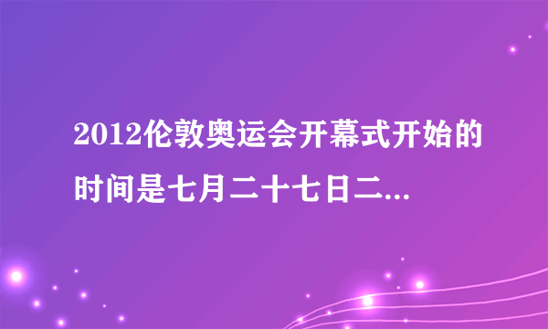 2012伦敦奥运会开幕式开始的时间是七月二十七日二十时十二分，也就是北京时间七月二十八日三时十二分