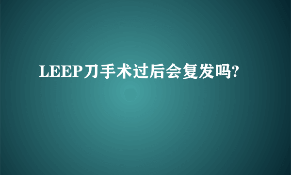 LEEP刀手术过后会复发吗?