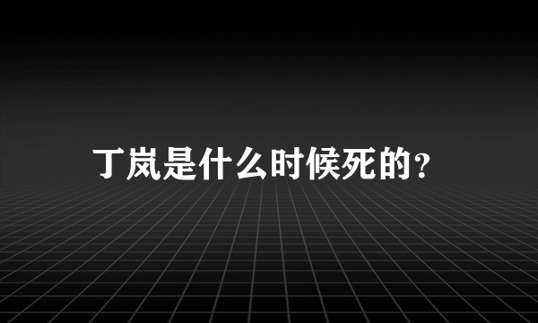 丁岚是什么时候死的？